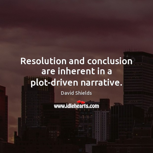 Resolution and conclusion are inherent in a plot-driven narrative. David Shields Picture Quote