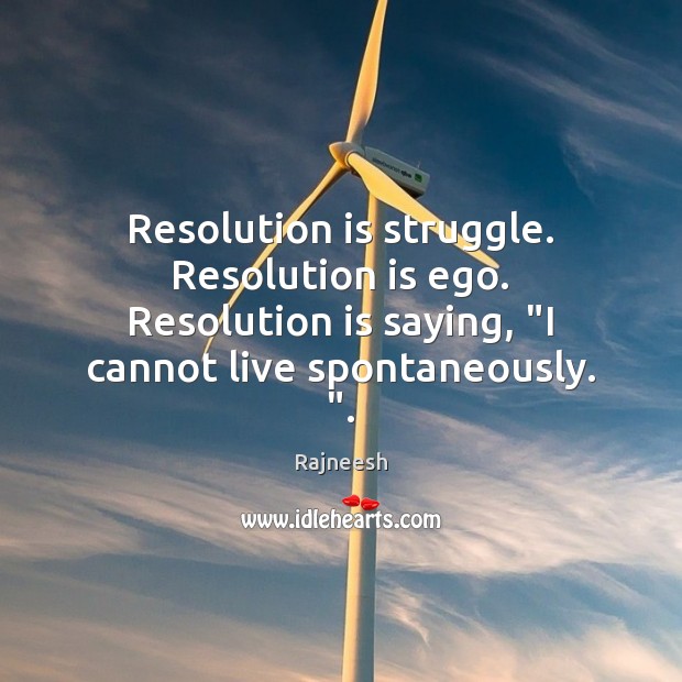 Resolution is struggle. Resolution is ego. Resolution is saying, “I cannot live Image