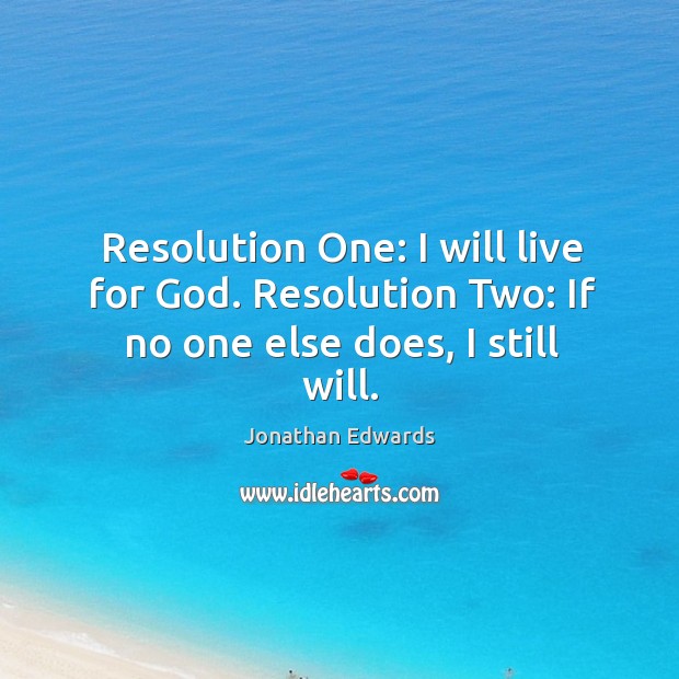 Resolution one: I will live for God. Resolution two: if no one else does, I still will. Jonathan Edwards Picture Quote