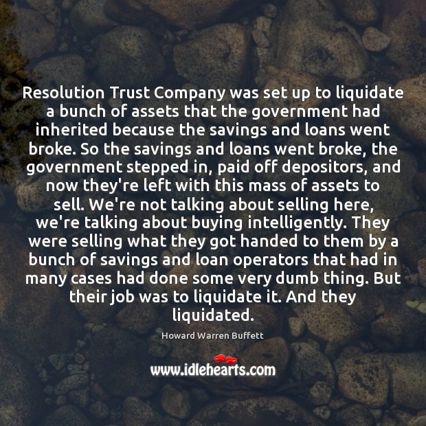 Resolution Trust Company was set up to liquidate a bunch of assets Howard Warren Buffett Picture Quote