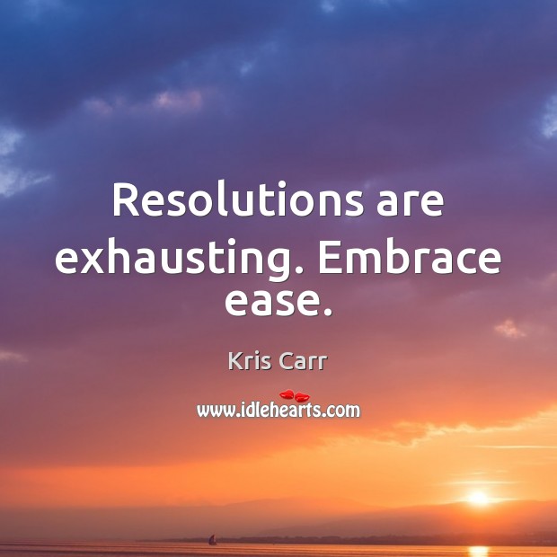 Resolutions are exhausting. Embrace ease. Kris Carr Picture Quote
