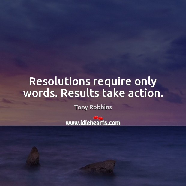 Resolutions require only words. Results take action. Tony Robbins Picture Quote