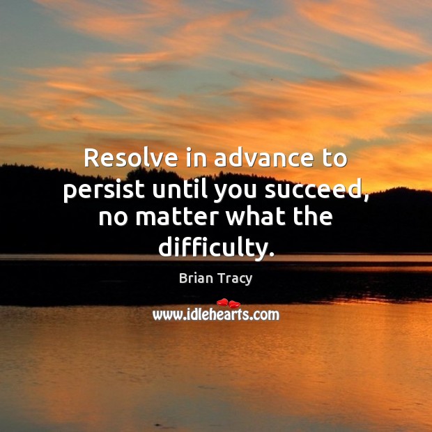 Resolve in advance to persist until you succeed, no matter what the difficulty. Brian Tracy Picture Quote