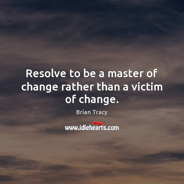 Resolve to be a master of change rather than a victim of change. Brian Tracy Picture Quote