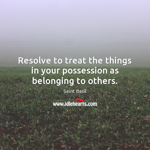 Resolve to treat the things in your possession as belonging to others. Saint Basil Picture Quote