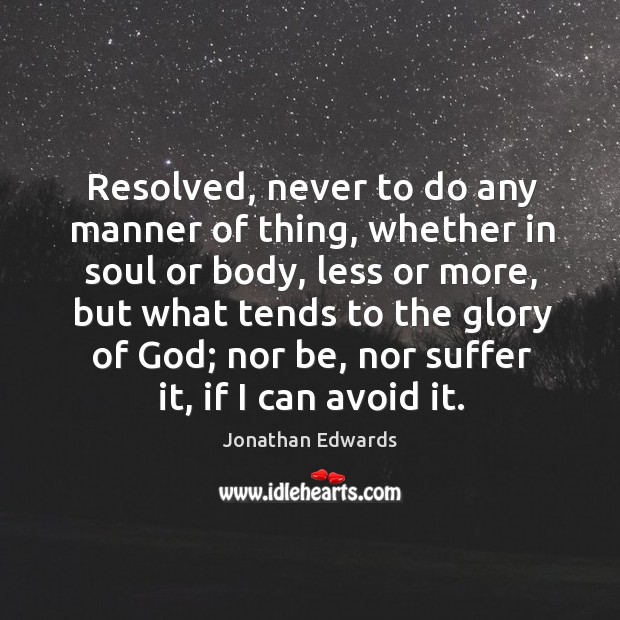 Resolved, never to do any manner of thing, whether in soul or Jonathan Edwards Picture Quote