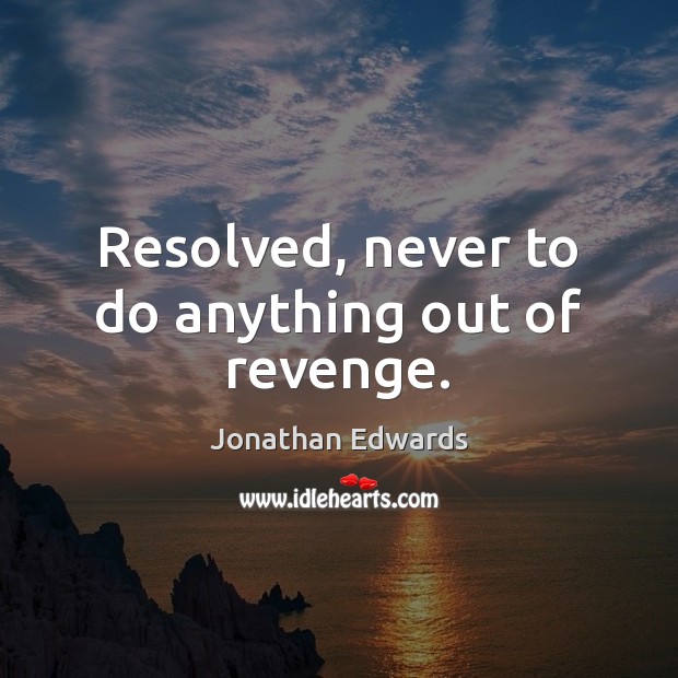 Resolved, never to do anything out of revenge. Jonathan Edwards Picture Quote