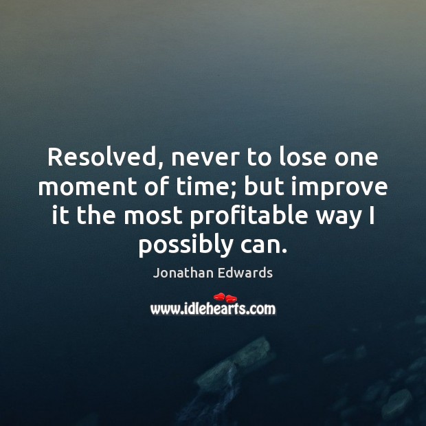 Resolved, never to lose one moment of time; but improve it the Jonathan Edwards Picture Quote
