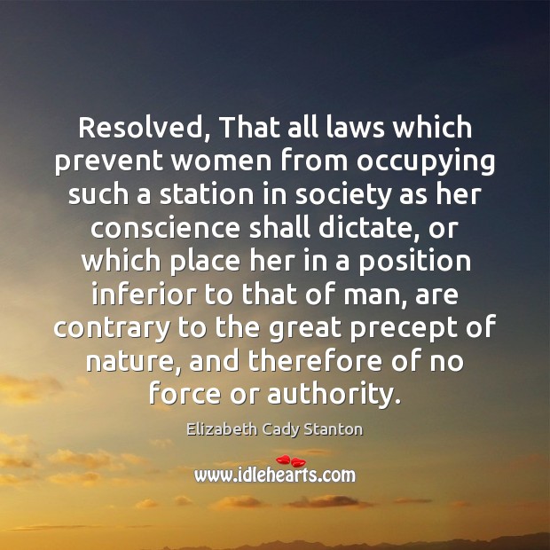 Resolved, That all laws which prevent women from occupying such a station Elizabeth Cady Stanton Picture Quote