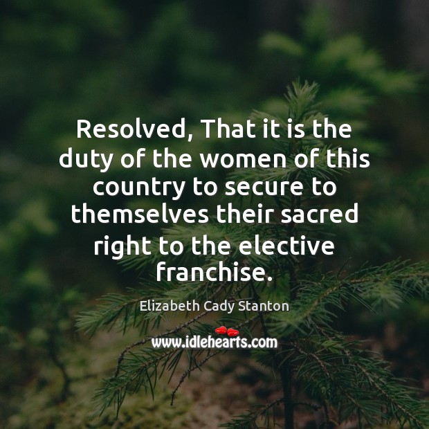 Resolved, That it is the duty of the women of this country Elizabeth Cady Stanton Picture Quote