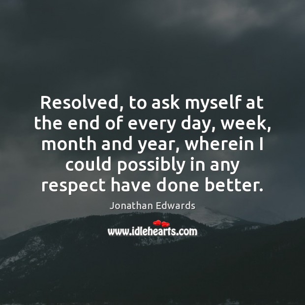 Resolved, to ask myself at the end of every day, week, month Jonathan Edwards Picture Quote
