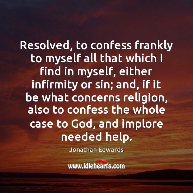 Resolved, to confess frankly to myself all that which I find in Jonathan Edwards Picture Quote