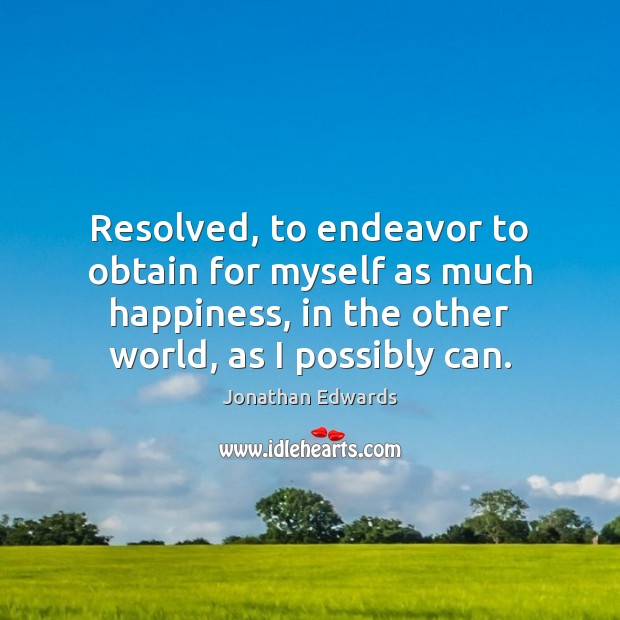 Resolved, to endeavor to obtain for myself as much happiness, in the Jonathan Edwards Picture Quote
