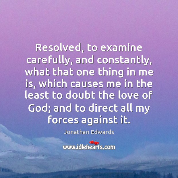 Resolved, to examine carefully, and constantly, what that one thing in me Jonathan Edwards Picture Quote