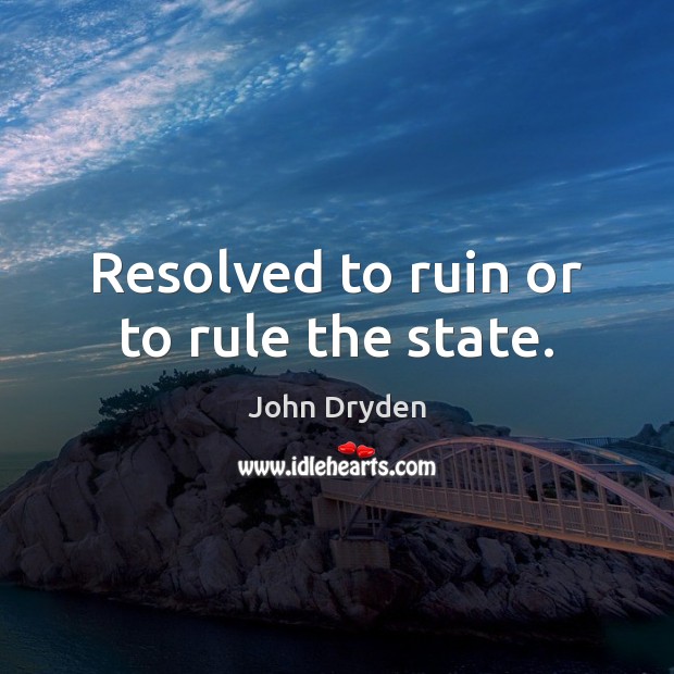 Resolved to ruin or to rule the state. John Dryden Picture Quote