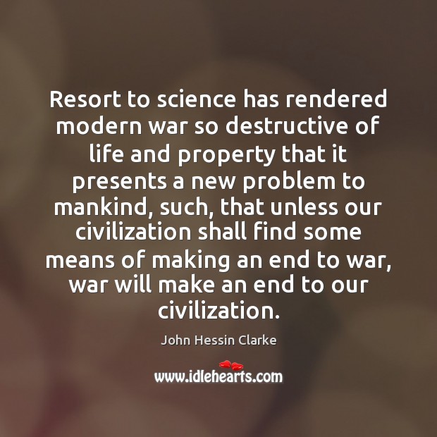 Resort to science has rendered modern war so destructive of life and John Hessin Clarke Picture Quote