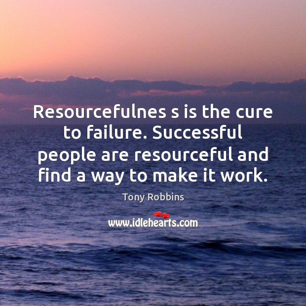 Resourcefulnes s is the cure to failure. Successful people are resourceful and Tony Robbins Picture Quote