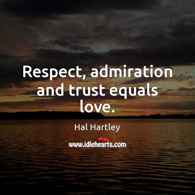 Respect, admiration and trust equals love. Hal Hartley Picture Quote