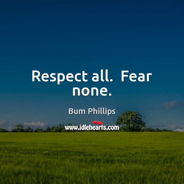 Respect all.  Fear none. Bum Phillips Picture Quote