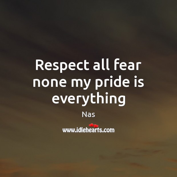 Respect all fear none my pride is everything Nas Picture Quote