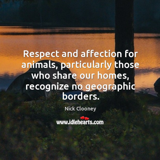 Respect and affection for animals, particularly those who share our homes, recognize no geographic borders. Nick Clooney Picture Quote