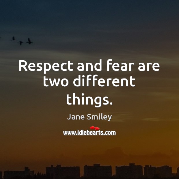 Respect and fear are two different things. Jane Smiley Picture Quote