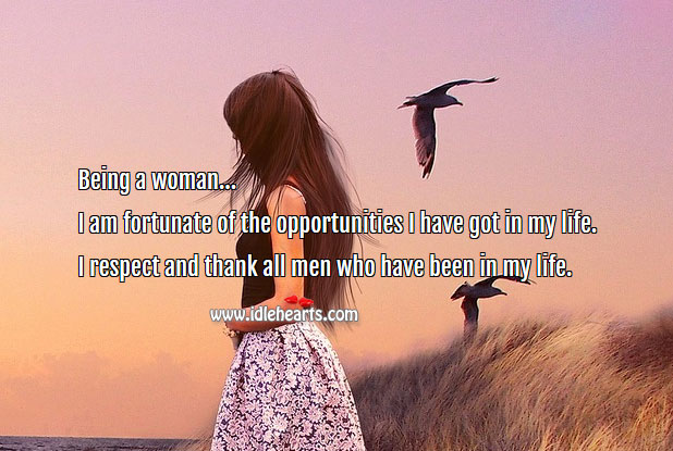 Being a woman I am fortunate of the opportunities I have got in my life. Image