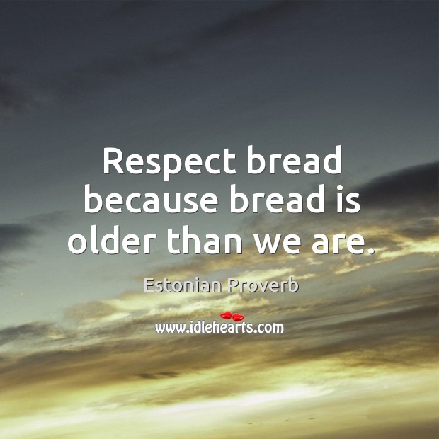 Respect bread because bread is older than we are. Estonian Proverbs Image