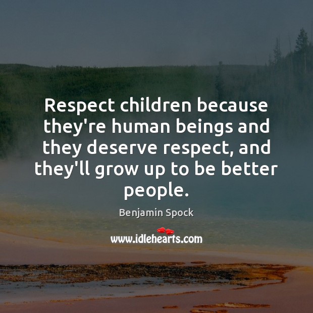 Respect children because they’re human beings and they deserve respect, and they’ll Benjamin Spock Picture Quote