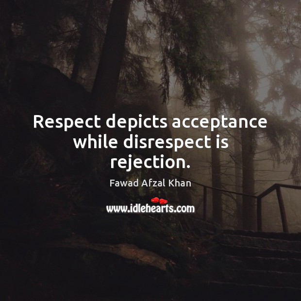 Respect depicts acceptance while disrespect is rejection. Fawad Afzal Khan Picture Quote