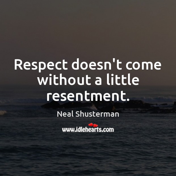 Respect doesn’t come without a little resentment. Neal Shusterman Picture Quote