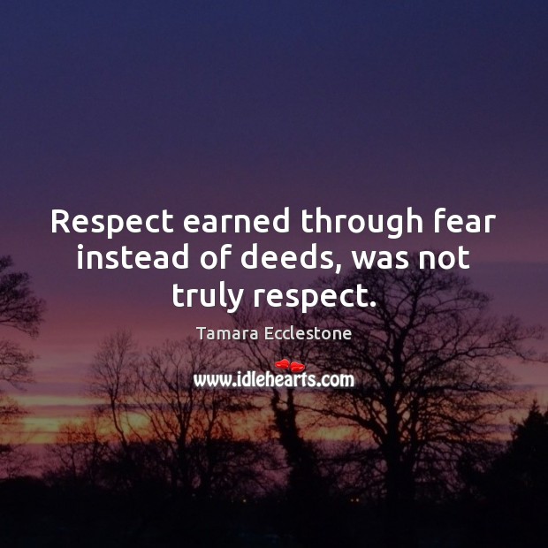 Respect earned through fear instead of deeds, was not truly respect. Tamara Ecclestone Picture Quote