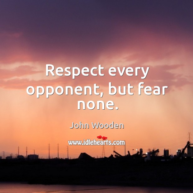 Respect every opponent, but fear none. John Wooden Picture Quote