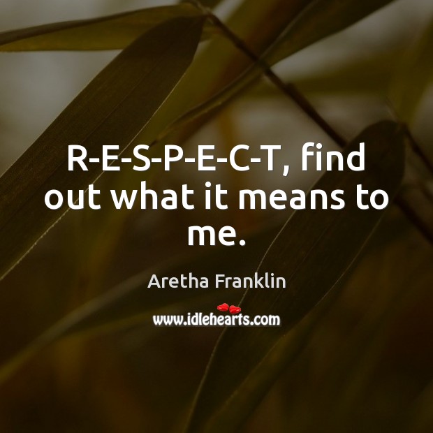 R-E-S-P-E-C-T, find out what it means to me. Aretha Franklin Picture Quote