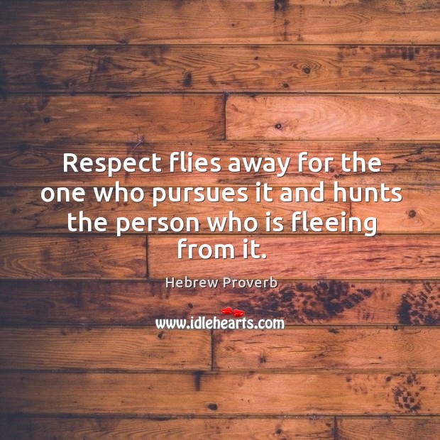 Respect flies away for the one who pursues it and hunts the person who is fleeing from it. Hebrew Proverbs Image