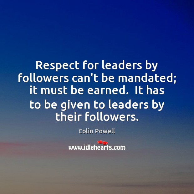 Respect for leaders by followers can’t be mandated; it must be earned. Colin Powell Picture Quote