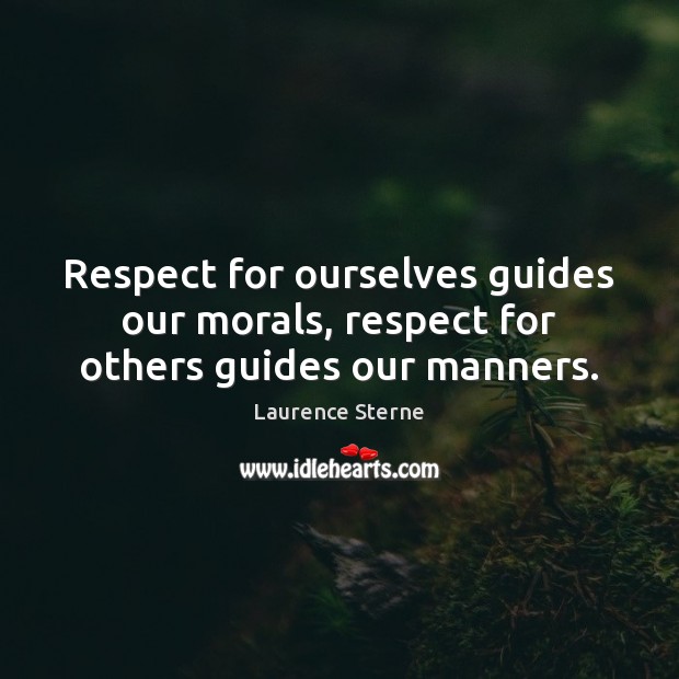 Respect for ourselves guides our morals, respect for others guides our manners. Laurence Sterne Picture Quote