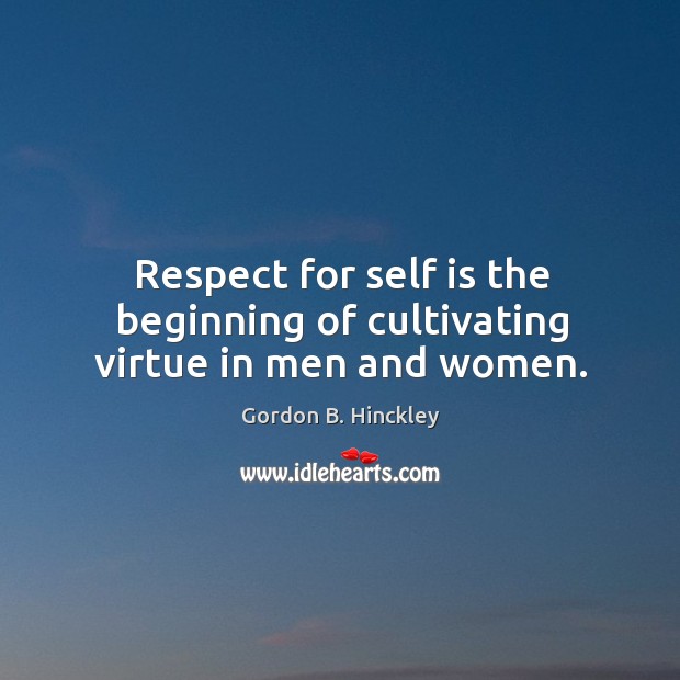 Respect for self is the beginning of cultivating virtue in men and women. Gordon B. Hinckley Picture Quote