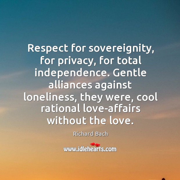 Respect for sovereignity, for privacy, for total independence. Gentle alliances against loneliness, Richard Bach Picture Quote