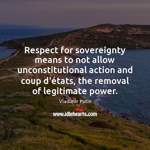 Respect for sovereignty means to not allow unconstitutional action and coup d’é Vladimir Putin Picture Quote