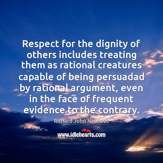 Respect for the dignity of others includes treating them as rational creatures Richard John Neuhaus Picture Quote