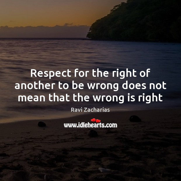 Respect for the right of another to be wrong does not mean that the wrong is right Image