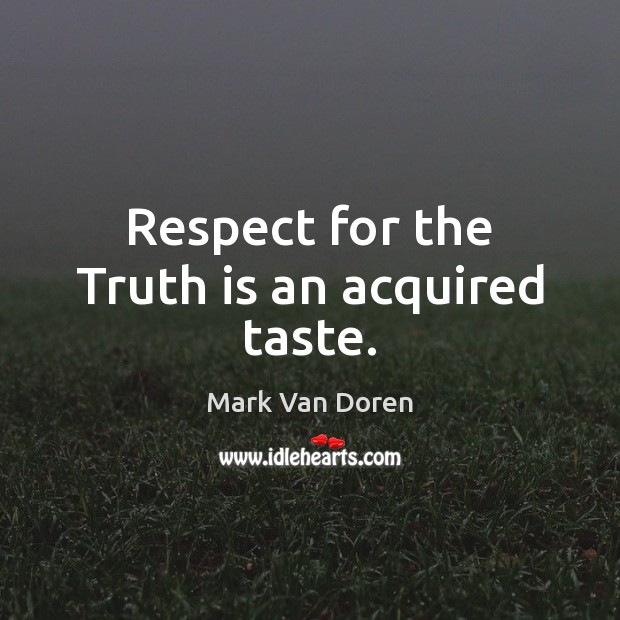 Respect for the Truth is an acquired taste. Mark Van Doren Picture Quote