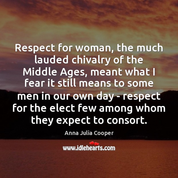 Respect for woman, the much lauded chivalry of the Middle Ages, meant Anna Julia Cooper Picture Quote