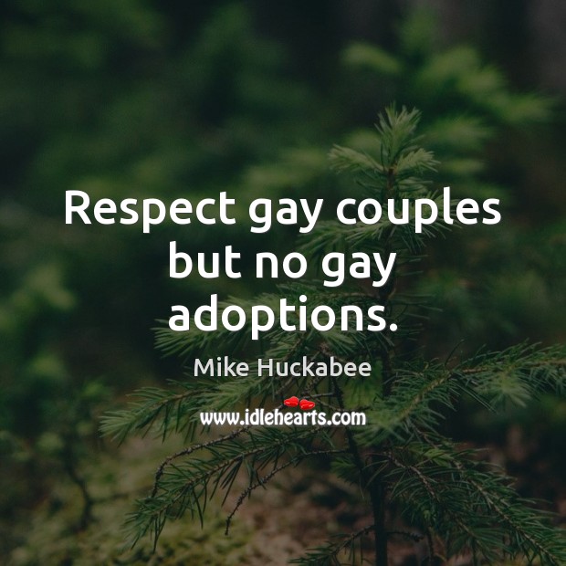 Respect gay couples but no gay adoptions. Mike Huckabee Picture Quote