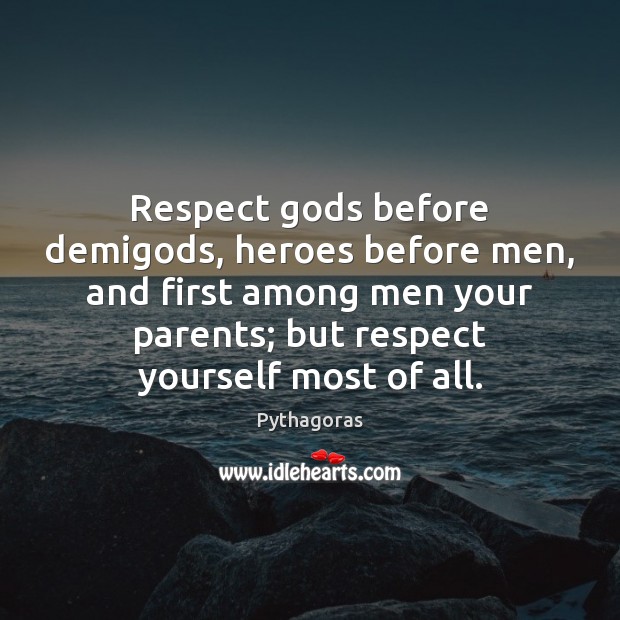Respect Gods before demiGods, heroes before men, and first among men your Pythagoras Picture Quote