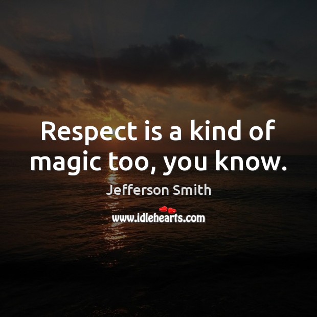 Respect is a kind of magic too, you know. Jefferson Smith Picture Quote