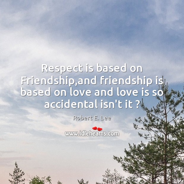 Respect is based on Friendship,and friendship is based on love and Robert E. Lee Picture Quote
