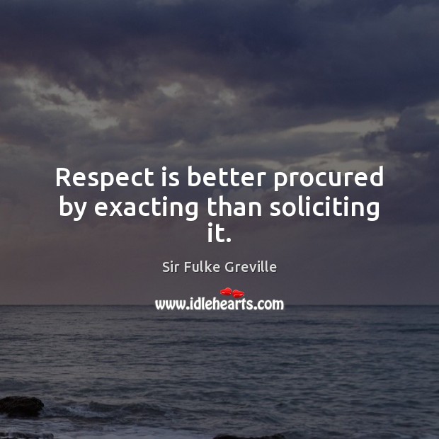 Respect is better procured by exacting than soliciting it. Image