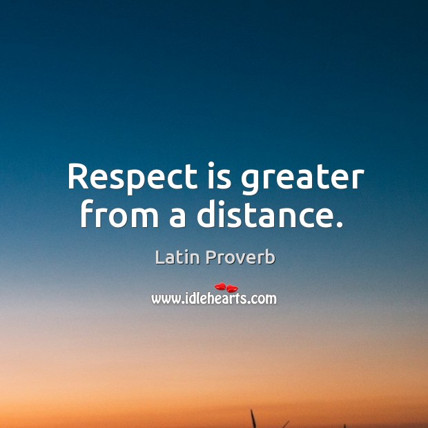 Respect is greater from a distance. Image